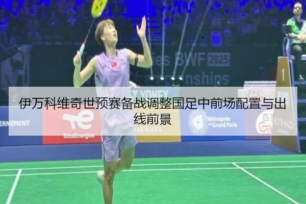 伊万科维奇世预赛备战调整国足中前场配置与出线前景